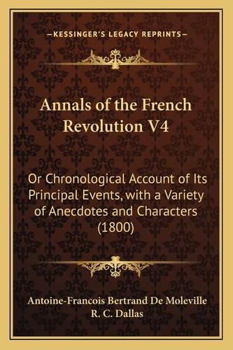Annals of the French Revolution V4: Or Chronological Account of Its Principal Events, with a Variety of Anecdotes and Characters (1800)