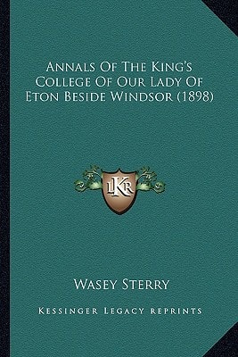 Annals Of The King's College Of Our Lady Of Eton Beside Windsor (1898)