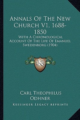 Annals Of The New Church V1, 1688-1850: With A Chronological Account Of The Life Of Emanuel Swedenborg (1904)