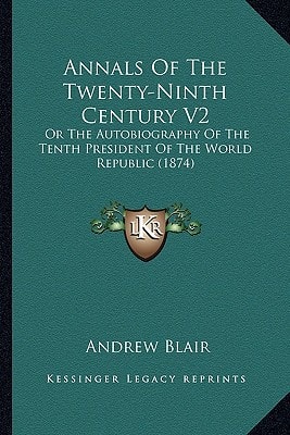Annals Of The Twenty-Ninth Century V2: Or The Autobiography Of The Tenth President Of The World Republic (1874)