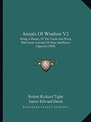 Annals Of Windsor V2: Being A History Of The Castle And Town, With Some Account Of Eton And Places Adjacent (1858)