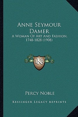 Anne Seymour Damer: A Woman Of Art And Fashion, 1748-1828 (1908)