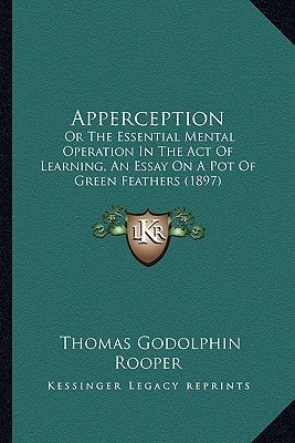 Apperception: Or The Essential Mental Operation In The Act Of Learning, An Essay On A Pot Of Green Feathers (1897)