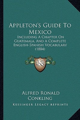Appleton's Guide To Mexico: Including A Chapter On Guatemala, And A Complete English-Spanish Vocabulary (1884)