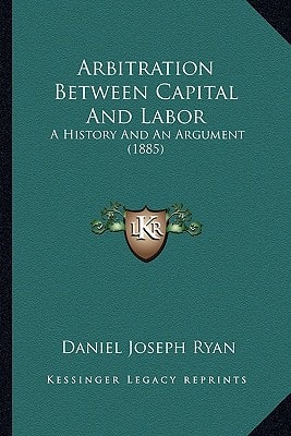 Arbitration Between Capital And Labor: A History And An Argument (1885)