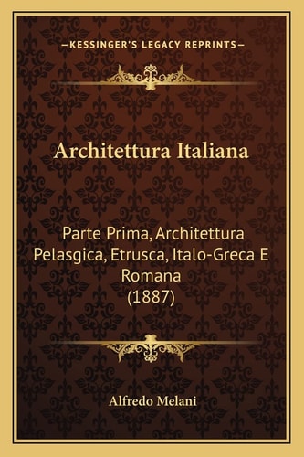 Architettura Italiana: Parte Prima, Architettura Pelasgica, Etrusca, Italo-Greca E Romana (1887)