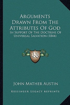 Arguments Drawn From The Attributes Of God: In Support Of The Doctrine Of Universal Salvation (1844)