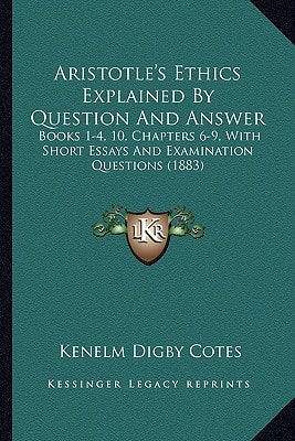 Aristotle's Ethics Explained By Question And Answer: Books 1-4, 10, Chapters 6-9, With Short Essays And Examination Questions (1883)