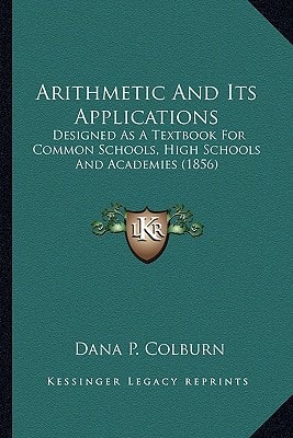 Arithmetic And Its Applications: Designed As A Textbook For Common Schools, High Schools And Academies (1856)