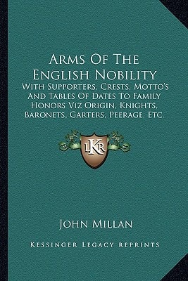 Arms Of The English Nobility: With Supporters, Crests, Motto's And Tables Of Dates To Family Honors Viz Origin, Knights, Baronets, Garters, Peerage, Etc. (1752)