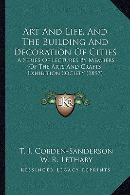 Art And Life, And The Building And Decoration Of Cities: A Series Of Lectures By Members Of The Arts And Crafts Exhibition Society (1897)