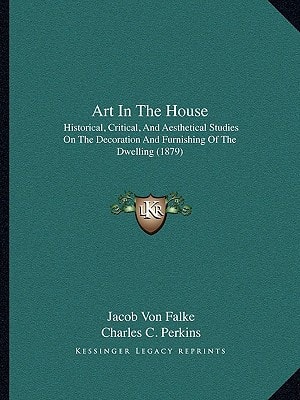 Art In The House: Historical, Critical, And Aesthetical Studies On The Decoration And Furnishing Of The Dwelling (1879)
