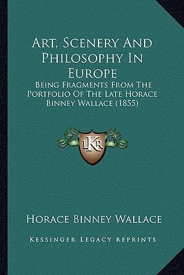 Art, Scenery And Philosophy In Europe: Being Fragments From The Portfolio Of The Late Horace Binney Wallace (1855)