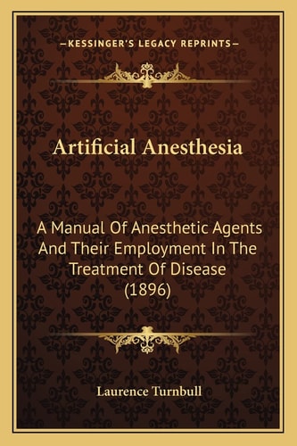 Artificial Anesthesia: A Manual Of Anesthetic Agents And Their Employment In The Treatment Of Disease (1896)
