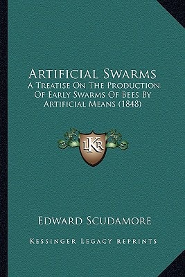 Artificial Swarms: A Treatise On The Production Of Early Swarms Of Bees By Artificial Means (1848)