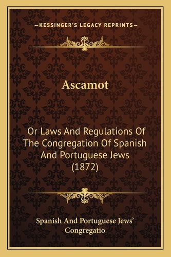 Ascamot: Or Laws And Regulations Of The Congregation Of Spanish And Portuguese Jews (1872)