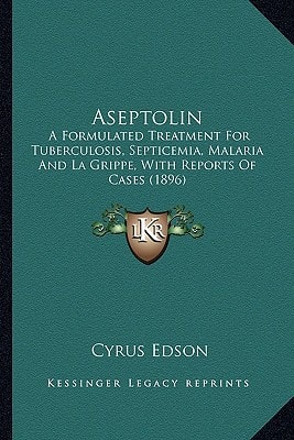 Aseptolin: A Formulated Treatment For Tuberculosis, Septicemia, Malaria And La Grippe, With Reports Of Cases (1896)