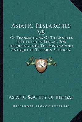 Asiatic Researches V8: Or Transactions Of The Society, Instituted In Bengal, For Inquiring Into The History And Antiquities, The Arts, Sciences, And Literature Of Asia (1808)