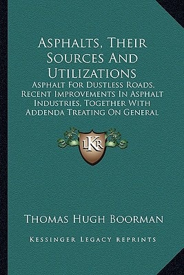 Asphalts, Their Sources And Utilizations: Asphalt For Dustless Roads, Recent Improvements In Asphalt Industries, Together With Addenda Treating On General Waterproof Construction (1908)