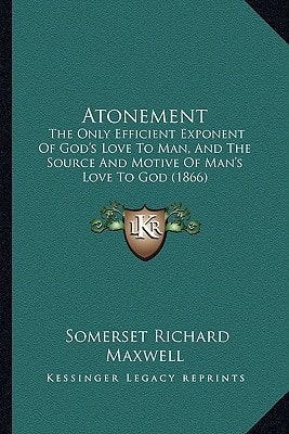 Atonement: The Only Efficient Exponent Of God's Love To Man, And The Source And Motive Of Man's Love To God (1866)