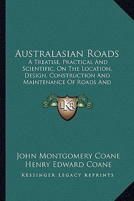 Australasian Roads: A Treatise, Practical And Scientific, On The Location, Design, Construction And Maintenance Of Roads And Pavements (1908)