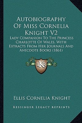 Autobiography Of Miss Cornelia Knight V2: Lady Companion To The Princess Charlotte Of Wales, With Extracts From Her Journals And Anecdote Books (1861)