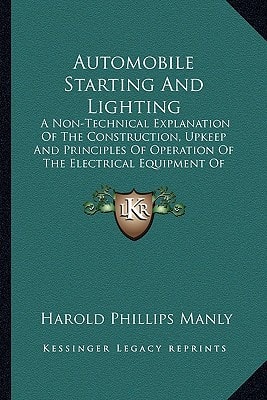 Automobile Starting And Lighting: A Non-Technical Explanation Of The Construction, Upkeep And Principles Of Operation Of The Electrical Equipment Of Automobiles (1918)