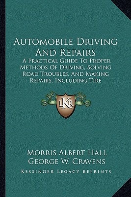 Automobile Driving And Repairs: A Practical Guide To Proper Methods Of Driving, Solving Road Troubles, And Making Repairs, Including Tire Vulcanizing And Autogenous Welding (1916)