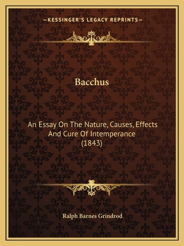 Bacchus: An Essay On The Nature, Causes, Effects And Cure Of Intemperance (1843)