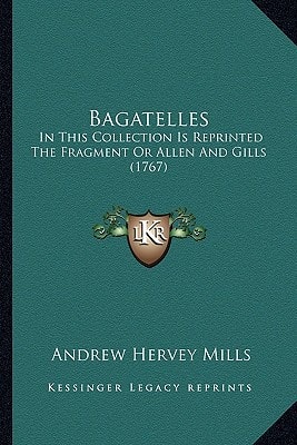 Bagatelles: In This Collection Is Reprinted The Fragment Or Allen And Gills (1767)