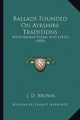 Ballads Founded On Ayrshire Traditions: With Minor Poems And Lyrics (1850)