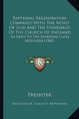 Baptismal Regeneration Compared With The Word Of God And The Standards Of The Church Of England: In Reply To The Reverend Capel Molyneux (1842)