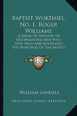 Baptist Worthies, No. 1, Roger Williams: A Series Of Sketches Of Distinguished Men Who Have Held And Advocated The Principles Of The Baptist Denomination (1883)