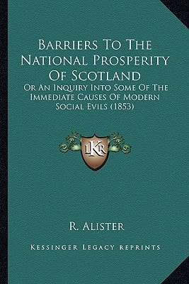 Barriers To The National Prosperity Of Scotland: Or An Inquiry Into Some Of The Immediate Causes Of Modern Social Evils (1853)