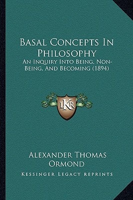 Basal Concepts In Philosophy: An Inquiry Into Being, Non-Being, And Becoming (1894)