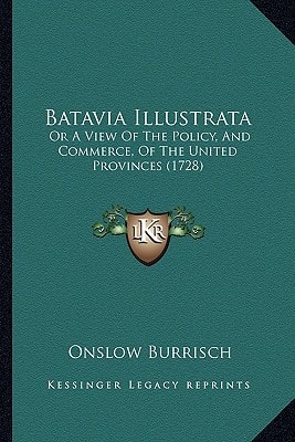 Batavia Illustrata: Or A View Of The Policy, And Commerce, Of The United Provinces (1728)