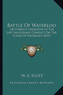 Battle Of Waterloo: Or Correct Narrative Of The Late Sanguinary Conflict On The Plains Of Waterloo (1815)