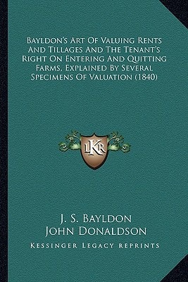 Bayldon's Art Of Valuing Rents And Tillages And The Tenant's Right On Entering And Quitting Farms, Explained By Several Specimens Of Valuation (1840)