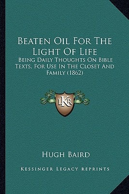 Beaten Oil For The Light Of Life: Being Daily Thoughts On Bible Texts, For Use In The Closet And Family (1862)