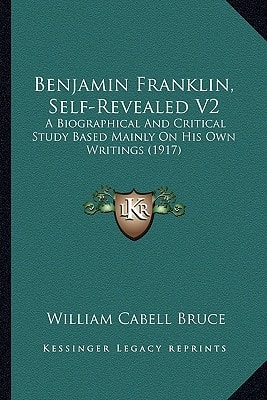 Benjamin Franklin, Self-Revealed V2: A Biographical And Critical Study Based Mainly On His Own Writings (1917)