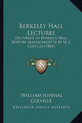 Berkeley Hall Lectures: Delivered In Berkeley Hall, Boston, Massachusetts By W. J. Colville (1882)