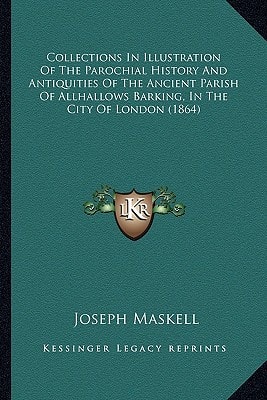 Collections In Illustration Of The Parochial History And Antiquities Of The Ancient Parish Of Allhallows Barking, In The City Of London (1864)