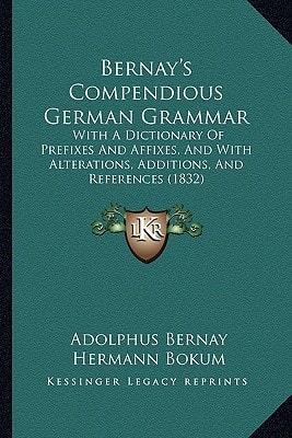 Bernay's Compendious German Grammar: With A Dictionary Of Prefixes And Affixes, And With Alterations, Additions, And References (1832)