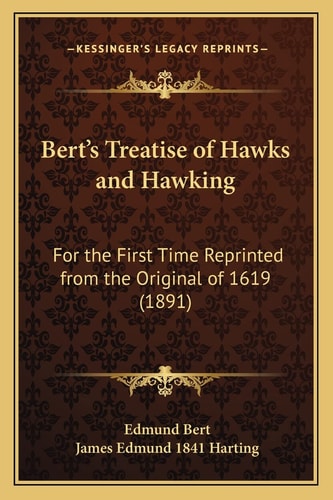 Bert's Treatise of Hawks and Hawking: For the First Time Reprinted from the Original of 1619 (1891)