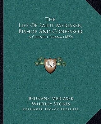 The Life Of Saint Meriasek, Bishop And Confessor: A Cornish Drama (1872)