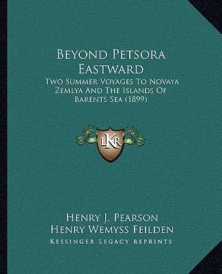 Beyond Petsora Eastward: Two Summer Voyages To Novaya Zemlya And The Islands Of Barents Sea (1899)
