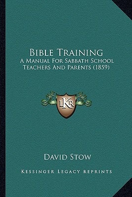Bible Training: A Manual For Sabbath School Teachers And Parents (1859)