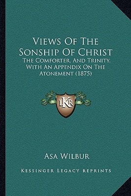 Views Of The Sonship Of Christ: The Comforter, And Trinity. With An Appendix On The Atonement (1875)