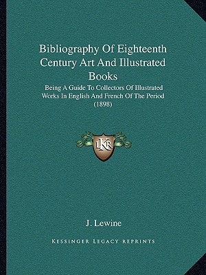 Bibliography Of Eighteenth Century Art And Illustrated Books: Being A Guide To Collectors Of Illustrated Works In English And French Of The Period (1898)