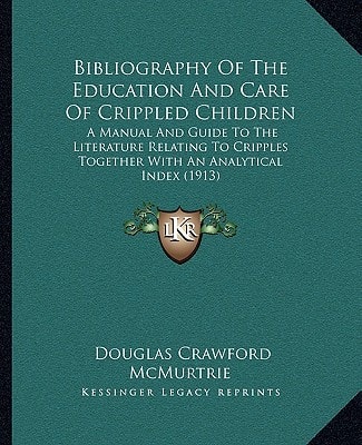 Bibliography Of The Education And Care Of Crippled Children: A Manual And Guide To The Literature Relating To Cripples Together With An Analytical Index (1913)